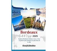 Bordeaux GUIDE DE VOYAGE 2025: Explorez Bordeaux comme si vous y viviez : le guide le plus pratique et le plus beau de la ville