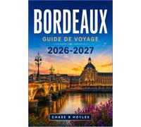BORDEAUX GUIDE DE VOYAGE 2026-2027: Explorez facilement la côte girondine, les quartiers de la ville et les sentiers des vignobles.
