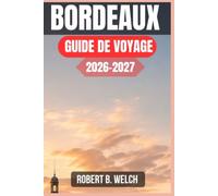 BORDEAUX GUIDE DE VOYAGE 2026-2027: Un guide pratique pour une première visite : vignobles, quartiers, excursions à la journée, transports et coûts à prévoir
