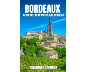 BORDEAUX GUIDE DE VOYAGE 2026: Découvrez la capitale du vin français à travers des sites classés au patrimoine mondial de l'UNESCO, des grands ... villages pittoresques et une culture français