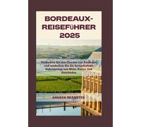 BORDEAUX-REISEFÜHRER 2025: Entdecken Sie den Charme von Bordeaux und entdecken Sie die bestgehüteten Geheimnisse von Wein, Kultur und Geschichte