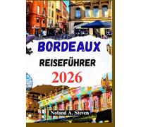 BORDEAUX REISEFÜHRER 2026: Entdecken Sie die reiche Weinkultur, versteckte Schätze, Essen, Reiserouten, Budgettipps und mehr