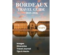 BORDEAUX TRAVEL GUIDE 2025 2026: Discover the Best Wineries Cultural Treasures Top Attractions Accommodation Local Cuisine in France's Wine Capital