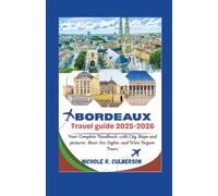 BORDEAUX TRAVEL GUIDE 2025-2026: Your Complete Handbook with City Maps and pictures Must-See Sights and Wine Region Tours