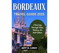 BORDEAUX TRAVEL GUIDE 2025: A Journey Through Wine, History, Art And Culture