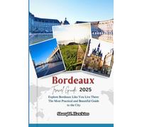 Bordeaux TRAVEL GUIDE 2025: Explore Bordeaux Like You Live There: The Most Practical and Beautiful Guide to the City