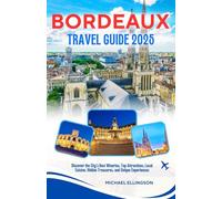Bordeaux Travel Guide 2025 (Full Color): Discover the City's Best Wineries, Top Attractions, Local Cuisine, Hidden Treasures, and Unique Experiences