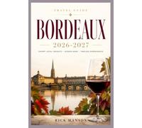Bordeaux travel guide 2026-2027: Food, Wine, Culture, Hidden Gems, Day Trips, Local Experiences, Scenic Sights and Essential Tips for an Unforgettable French Getaway