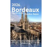 Bordeaux Travel Guide 2026: Adventure, Comfort, and Everything in Between: Hidden Gems Local Tips, and Must-See Attractions for an Unforgettable Trip