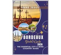 BORDEAUX Travel Guide (2026): The Essential City & Wine-Country Guide - Saint-Émilion, Médoc & Arcachon | 1-, 3- & 5-Day Itineraries, Tram Maps, Tastings, Budget Tips