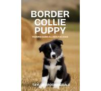 BORDER COLLIE PUPPY TRAINING GUIDE: ALL ABOUT BC DOGS: Positive Reinforcement Methods for House & Potty Training, Mental Stimulation, Socialization & Core Commands for a Brilliant, Engaged Herder