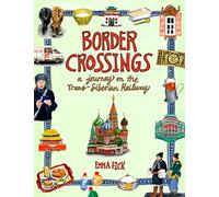 Border Crossings: A Journey on the Trans-Siberian Railway - An Artist's Illustrated Travel Guide with Cultural Tips from Beijing Through Mongolia to Moscow