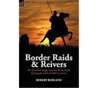 Border Raids and Reivers: The Troubled Anglo-Scottish Borderlands During the 13th to 16th Centuries Borland, Robert (Auteur)