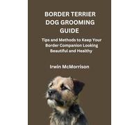 BORDER TERRIER DOG GROOMING GUIDE: Tips and Methods to Keep Your Border Companion Looking Beautiful and Healthy