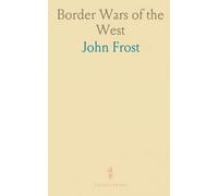 Border Wars of the West: Frontier Wars from Pennsylvania to Wisconsin; Adventures Among the Indians; Exploits of Boone, Clark and others