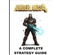 BORDERLANDS 4: A Complete Strategy Guide Featuring Full Step-by-Step Walkthroughs, Master Vault Hunter Builds, Legendary Weapons, Boss Tactics, Hidden Secrets, and Proven Paths to 100% Completion.
