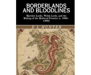 Borderlands and Bloodlines: Marcher Lords, Welsh Lords, and the Making of the Medieval Frontier (c. 1066-1300)