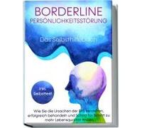 Borderline Persönlichkeitsstörung - Das Selbsthilfebuch: Wie Sie Die Ursachen Der Bps Verstehen, Erfolgreich Behandeln Und Schritt Für Schritt Zu Mehr Lebensqualität Finden Inkl. Selbsttest