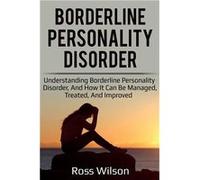 Borderline Personality Disorder Understanding Borderline Personality Disorder and how it can be managed treated and improved - Ross Wilson - Ingram Publis Ross WilsonRoss Wilson (Auteur)