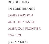 Borderlines In Borderlands - James Madison And The Spanish-American Frontier, 1776-1821