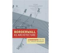 Borderwall As Architecture Ronald Rael, Professor Teddy Cruz, Marcello Di Cintio, Michael Dear (Auteur)