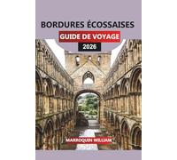 BORDURES ÉCOSSAISES Guide de voyage 2026: L'Écosse au-delà d'Édimbourg et des Highlands : châteaux, abbayes, promenades et joyaux cachés dans les Borders