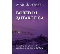 Bored in Antarctica: Navigating Work, Love, and Loneliness on the Edge of the World