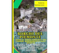 Borghi del Piemonte: Guida ai Tesori Nascosti tra Langhe, Monferrato e Valli Segrete: Scopri i Più Bei Borghi del Piemonte: Castelli Medievali e Luoghi Misteriosi tra Roero, Valsesia e Terre Occitane