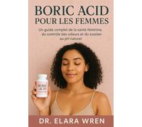 BORIC ACID POUR LES FEMMES: Un guide complet de la santé féminine, du contrôle des odeurs et du soutien au pH naturel