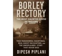Borley Rectory: The Most Haunted House in England: True Paranormal Hauntings, Real Ghost Encounters, and the Unexplained Story That Never Died