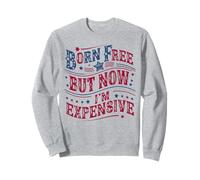 Born A Free But Now I'm Expensive Funny 4th of July Sweatshirt