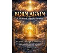 BORN AGAIN: The Non-Negotiable Architecture of the Kingdom: Why Salvation Is an Outcome, Not the Entry Point