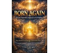 BORN AGAIN: The Non-Negotiable Architecture of the Kingdom: Why Salvation Is an Outcome, Not the Entry Point