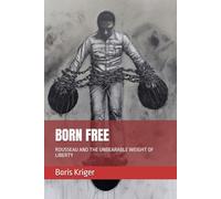 BORN FREE: ROUSSEAU AND THE UNBEARABLE WEIGHT OF LIBERTY