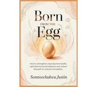 Born from the Egg: How to Strengthen Reproductive Health, Optimize Hormonal Balance, and Unlock the Path to Natural Conception