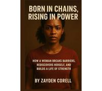 BORN IN CHAINS RISING IN POWER: How a Woman Breaks Barriers, Rediscovers Herself, and Builds a Life of Strength
