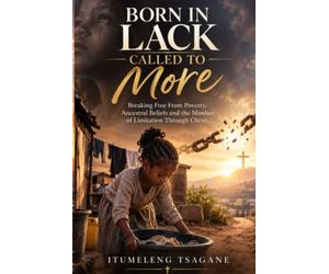 Born in Lack , Called to more: Breaking free from poverty, ancestral beliefs , and the mindset of limitation through Christ