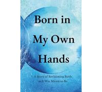 Born In My Own Hands: A Story of Reclaiming Birth as It Was Meant to Be