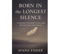 Born in the Longest Silence: A Mother's Testament to Love, Loss, & the Echoes that Remain