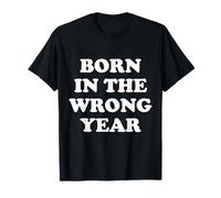 Born in The Wrong Year T-Shirt