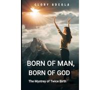BORN OF MAN, BORN OF GOD: The Mystery of Twice Birth