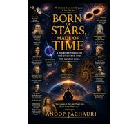 Born of Stars, Made of Time: A Journey Through the Universe and the Human Soul