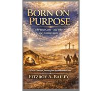 BORN ON PURPOSE: Why Jesus Came - and Why He’s Coming Again A Christ-Centered Devotional Journey from Bethlehem to Glory