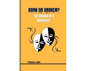 BORN OR BROKEN? THE MAKING OF A NARCISSIST: What creates them, and why you keep crossing paths with one