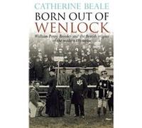 Born Out of Wenlock: William Penny Brookes and the British origins of the modern Olympics Beale, Catherine (Auteur)