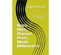 Born Rich, Raised Poor, Made Millionaire: From Comfort to Chaos, Betrayal to Triumph - The True Story of How I Overcame Poverty and Became a Millionaire