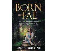 Born This Fae: Practical Wisdom And Guidance From The Faery Realm To Live A Vibrant And Prosperous Life