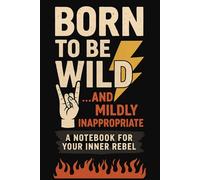 Born to Be Wild... and Mildly Inappropriate: A Notebook for Your Inner Rebel
