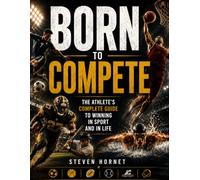 Born To Compete: The Athlete's Complete Guide to Winning in Sport and in Life