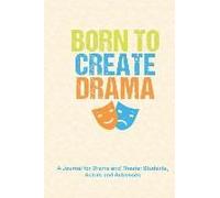 Born To Create Drama: A Journal For Drama And Theater Students, Actors And Actresses: A Notebook To Journal Scripts, Screenplays And Persona
